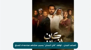 تصاعد الجدل.. توقف “كان إنسان” بسبب مشاهد صادمة لا تصدق